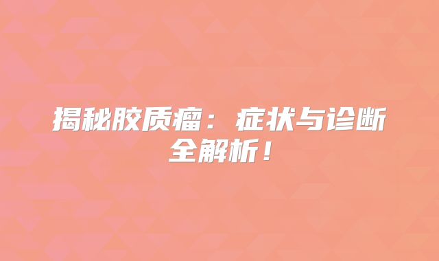 揭秘胶质瘤：症状与诊断全解析！