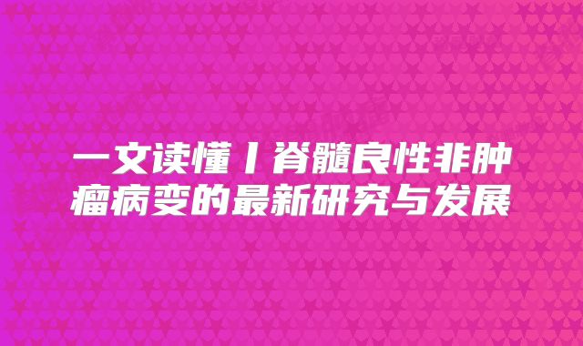 一文读懂丨脊髓良性非肿瘤病变的最新研究与发展