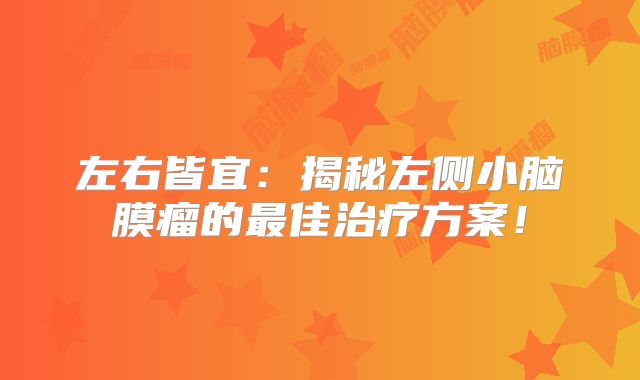 左右皆宜：揭秘左侧小脑膜瘤的最佳治疗方案！