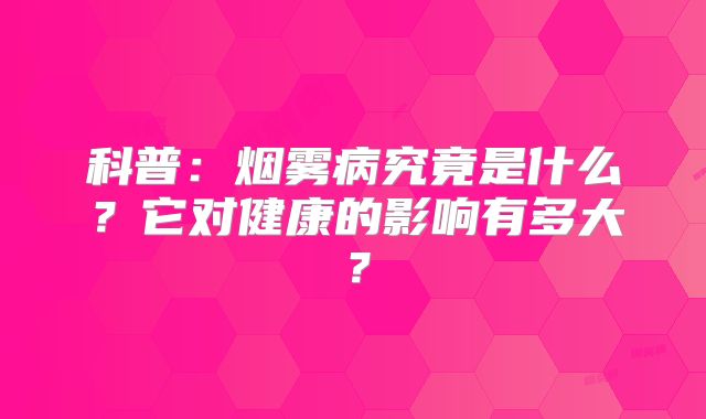 科普：烟雾病究竟是什么？它对健康的影响有多大？