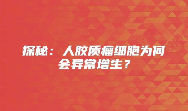 探秘：人胶质瘤细胞为何会异常增生？