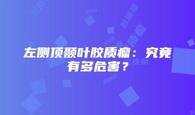 左侧顶颞叶胶质瘤：究竟有多危害？