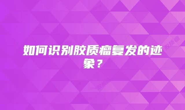 如何识别胶质瘤复发的迹象？