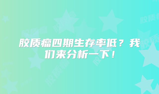 胶质瘤四期生存率低？我们来分析一下！
