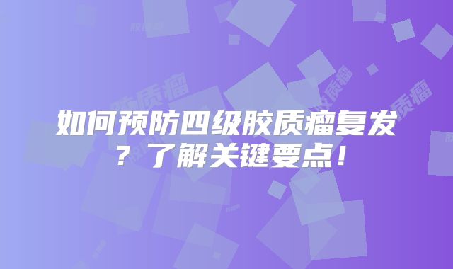 如何预防四级胶质瘤复发？了解关键要点！