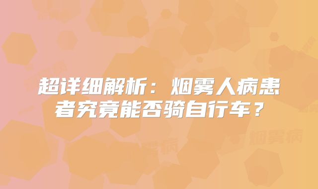 超详细解析：烟雾人病患者究竟能否骑自行车？