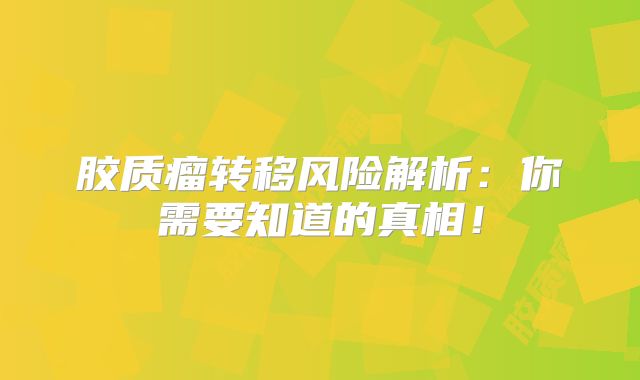 胶质瘤转移风险解析：你需要知道的真相！