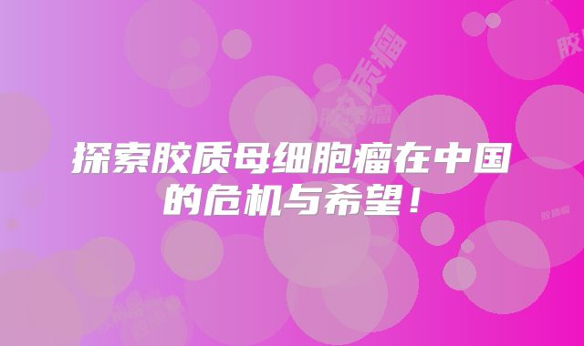 探索胶质母细胞瘤在中国的危机与希望！