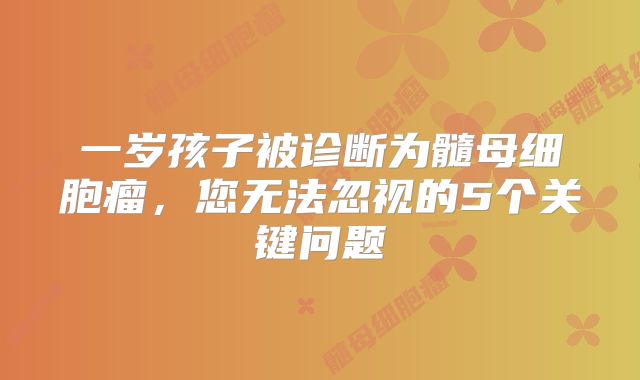 一岁孩子被诊断为髓母细胞瘤，您无法忽视的5个关键问题