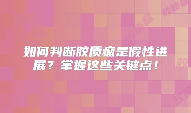 如何判断胶质瘤是假性进展？掌握这些关键点！