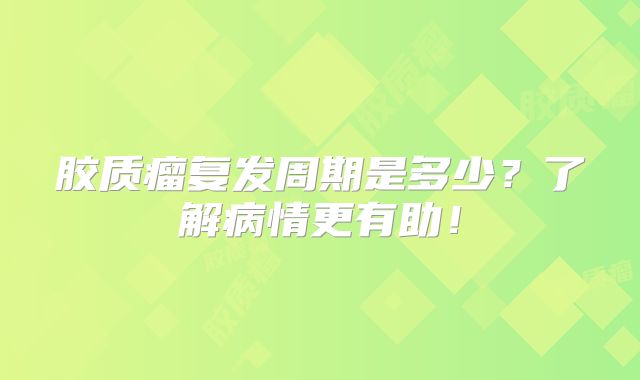 胶质瘤复发周期是多少？了解病情更有助！