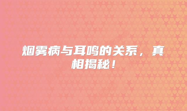 烟雾病与耳鸣的关系，真相揭秘！
