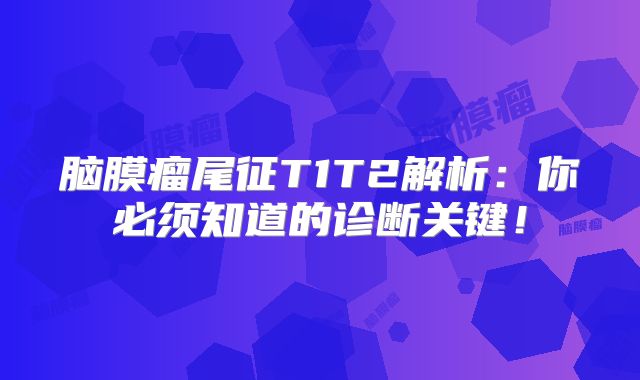 脑膜瘤尾征T1T2解析：你必须知道的诊断关键！