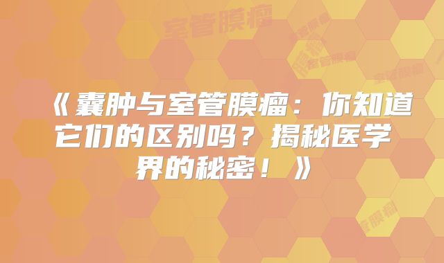 《囊肿与室管膜瘤：你知道它们的区别吗？揭秘医学界的秘密！》