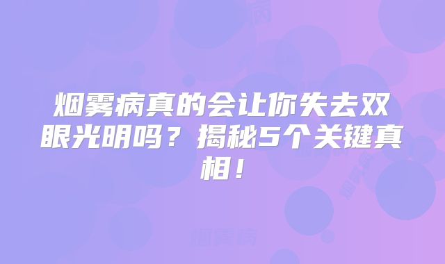 烟雾病真的会让你失去双眼光明吗？揭秘5个关键真相！