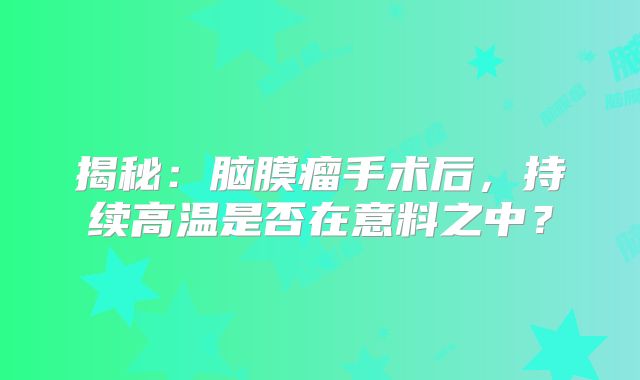 揭秘：脑膜瘤手术后，持续高温是否在意料之中？