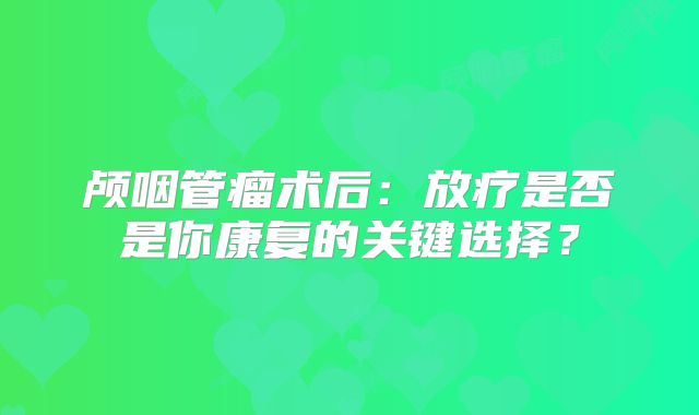 颅咽管瘤术后：放疗是否是你康复的关键选择？