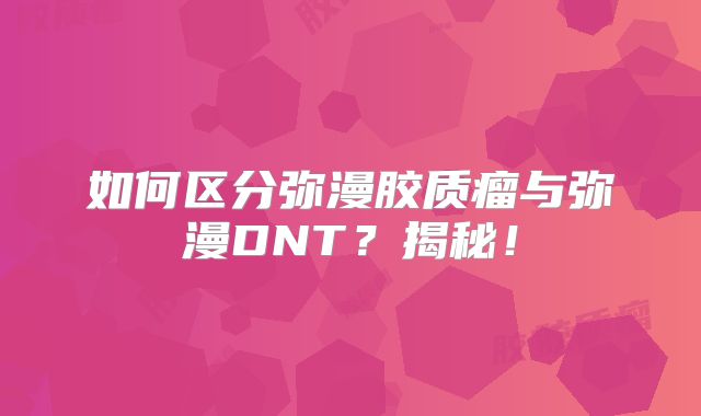 如何区分弥漫胶质瘤与弥漫DNT？揭秘！