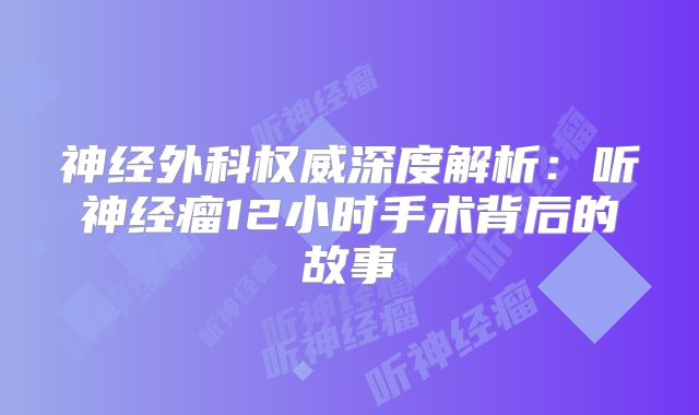 神经外科权威深度解析：听神经瘤12小时手术背后的故事