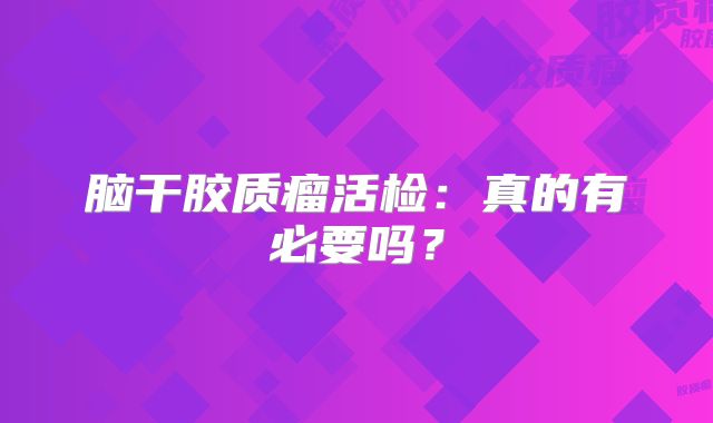 脑干胶质瘤活检：真的有必要吗？