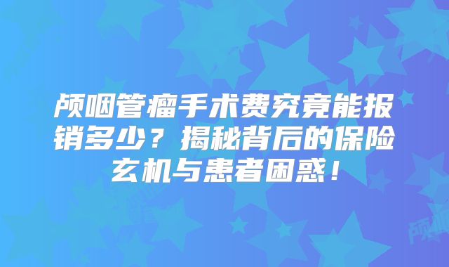 颅咽管瘤手术费究竟能报销多少？揭秘背后的保险玄机与患者困惑！