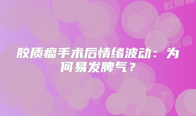 胶质瘤手术后情绪波动：为何易发脾气？