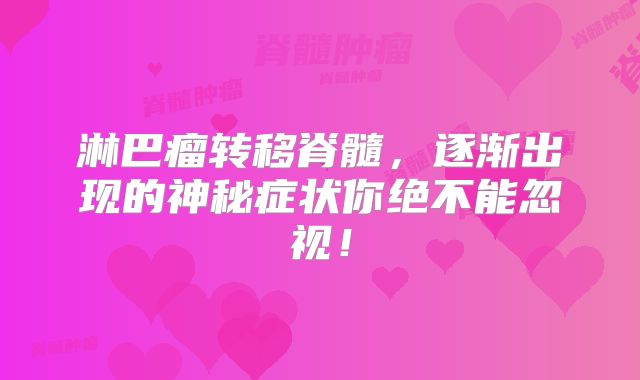 淋巴瘤转移脊髓，逐渐出现的神秘症状你绝不能忽视！