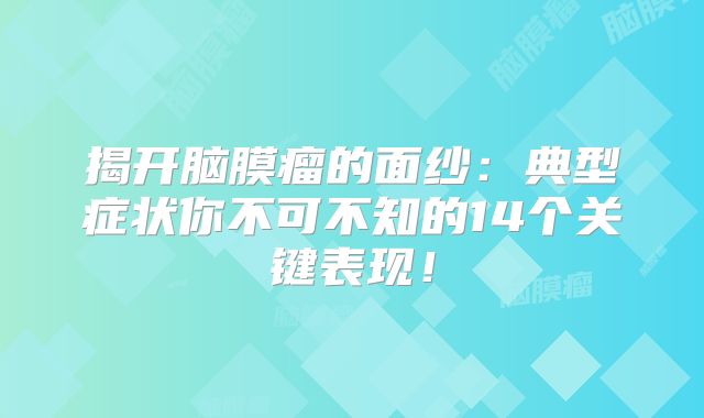 揭开脑膜瘤的面纱：典型症状你不可不知的14个关键表现！