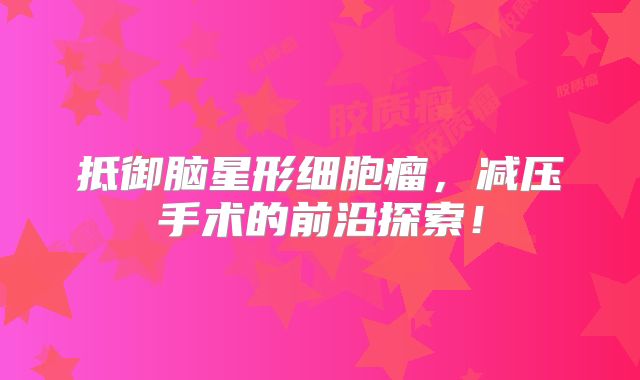 抵御脑星形细胞瘤，减压手术的前沿探索！