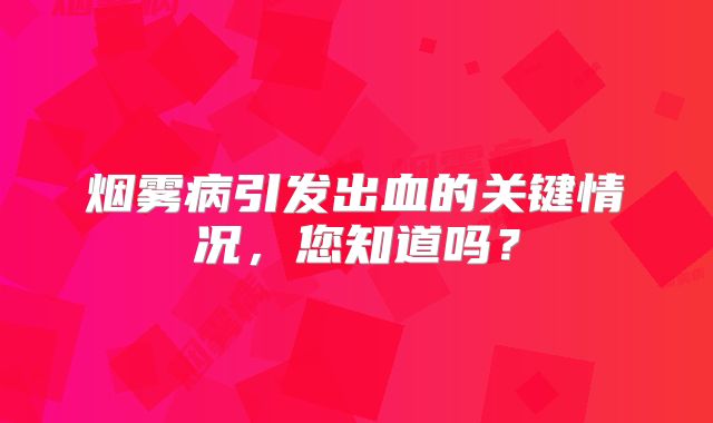 烟雾病引发出血的关键情况，您知道吗？