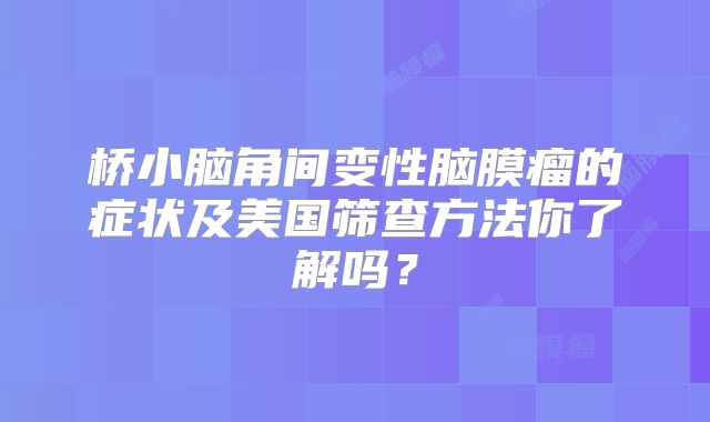 桥小脑角间变性脑膜瘤的症状及美国筛查方法你了解吗？