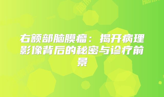 右额部脑膜瘤：揭开病理影像背后的秘密与诊疗前景