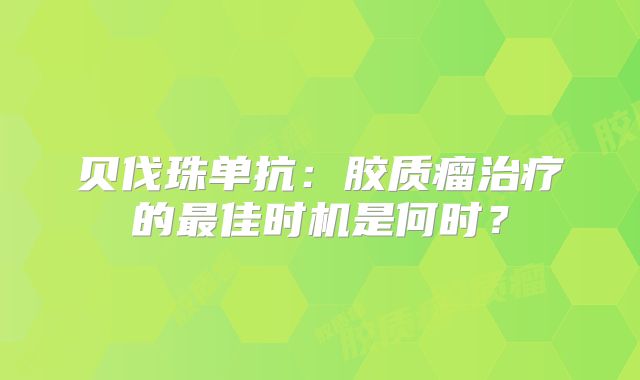 贝伐珠单抗：胶质瘤治疗的最佳时机是何时？