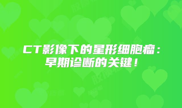 CT影像下的星形细胞瘤：早期诊断的关键！
