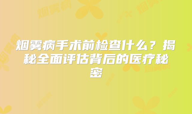 烟雾病手术前检查什么？揭秘全面评估背后的医疗秘密