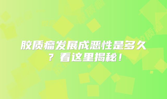 胶质瘤发展成恶性是多久？看这里揭秘！