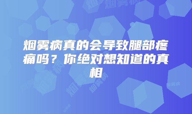 烟雾病真的会导致腿部疼痛吗？你绝对想知道的真相