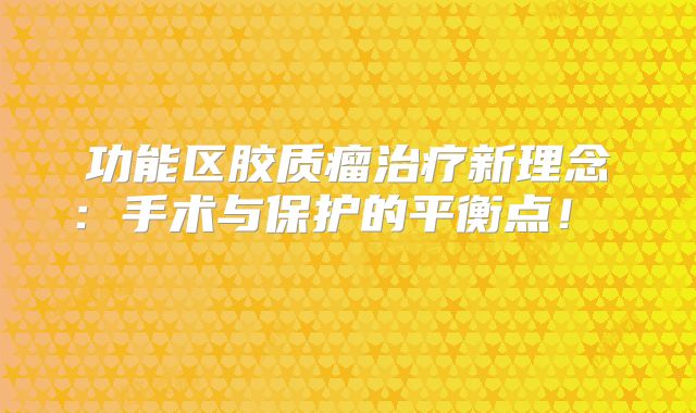 功能区胶质瘤治疗新理念：手术与保护的平衡点！  