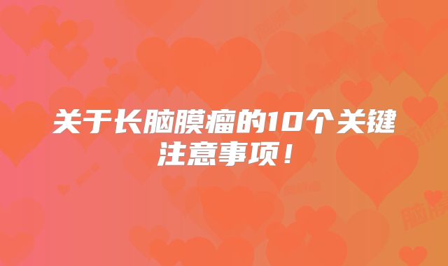 关于长脑膜瘤的10个关键注意事项！