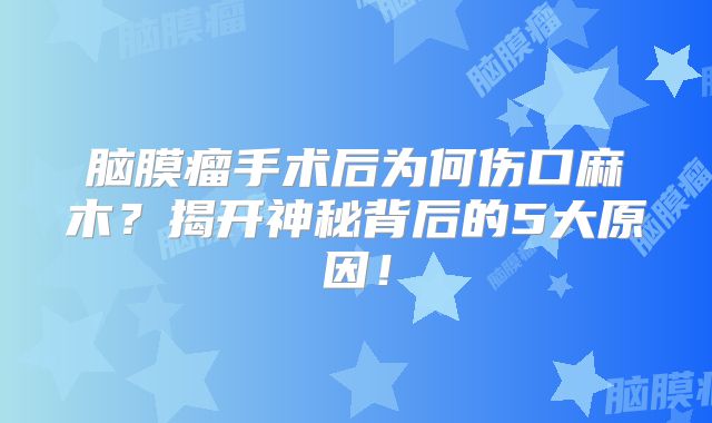 脑膜瘤手术后为何伤口麻木？揭开神秘背后的5大原因！