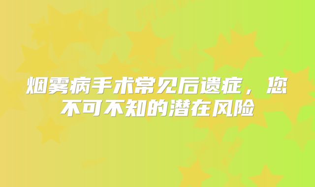 烟雾病手术常见后遗症，您不可不知的潜在风险