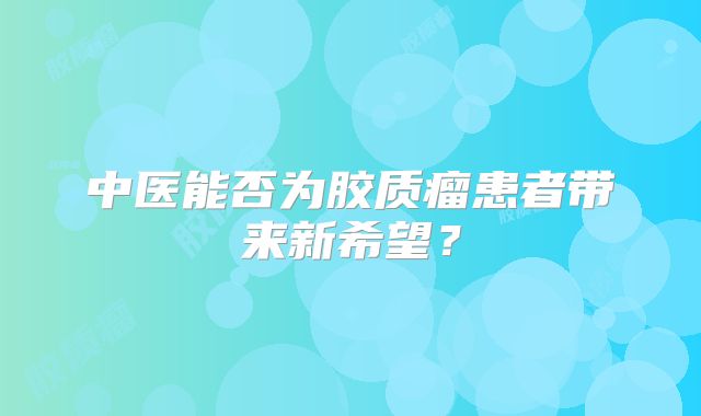 中医能否为胶质瘤患者带来新希望？