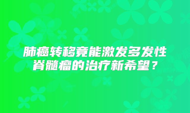 肺癌转移竟能激发多发性脊髓瘤的治疗新希望？