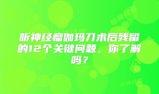 听神经瘤伽玛刀术后残留的12个关键问题，你了解吗？