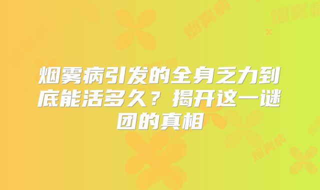 烟雾病引发的全身乏力到底能活多久？揭开这一谜团的真相