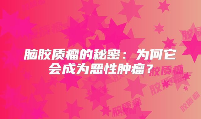 脑胶质瘤的秘密：为何它会成为恶性肿瘤？