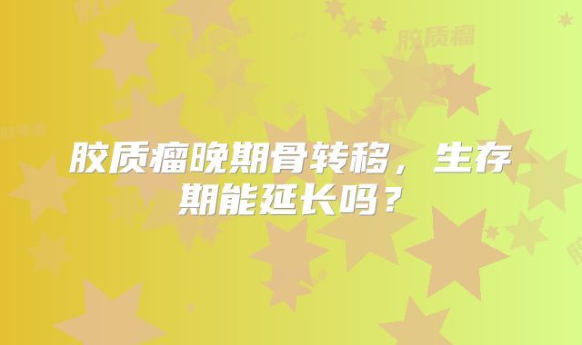 胶质瘤晚期骨转移，生存期能延长吗？