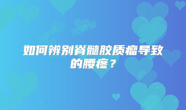 如何辨别脊髓胶质瘤导致的腰疼？
