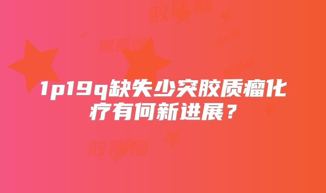 1p19q缺失少突胶质瘤化疗有何新进展？