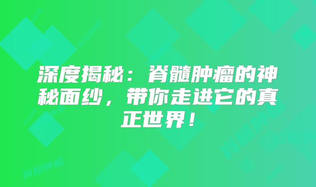深度揭秘：脊髓肿瘤的神秘面纱，带你走进它的真正世界！